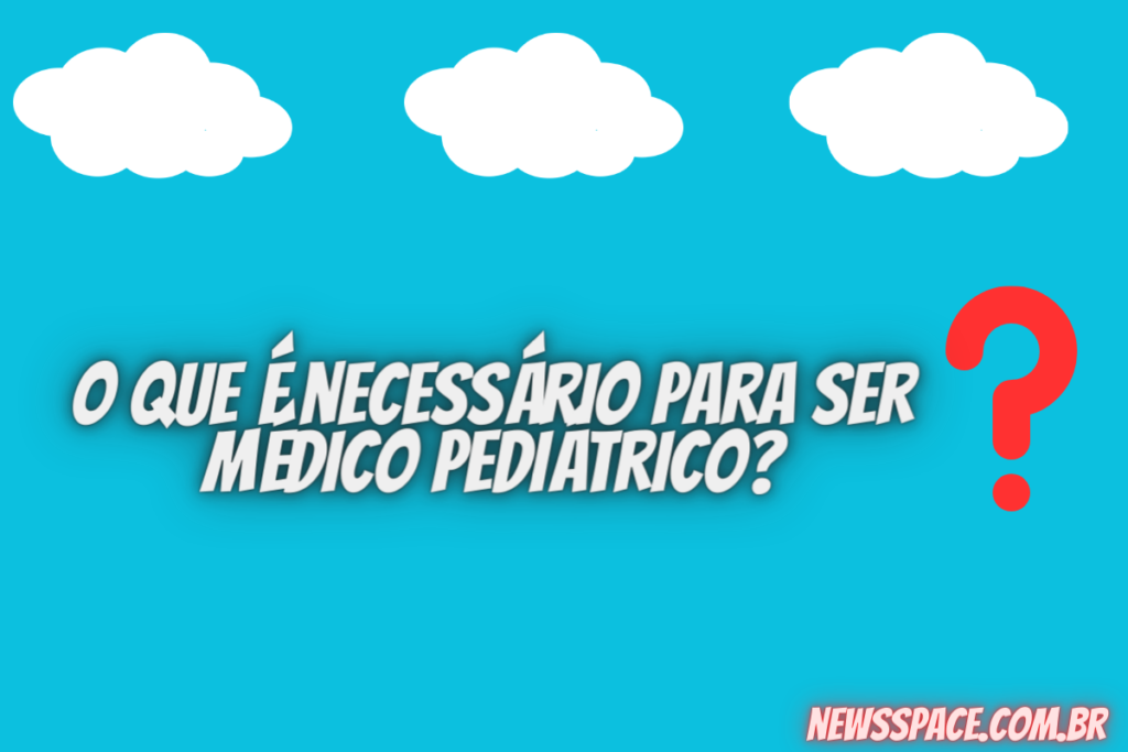 O que é necessário para ser médico pediátrico?